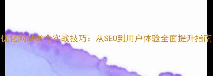 图片 优化网站30个实战技巧：从SEO到用户体验全面提升指南