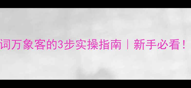 图片 优化网站关键词万象客的3步实操指南｜新手必看！流量暴涨秘籍