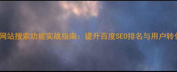 图片 优化网站搜索功能实战指南：提升百度SEO排名与用户转化率1