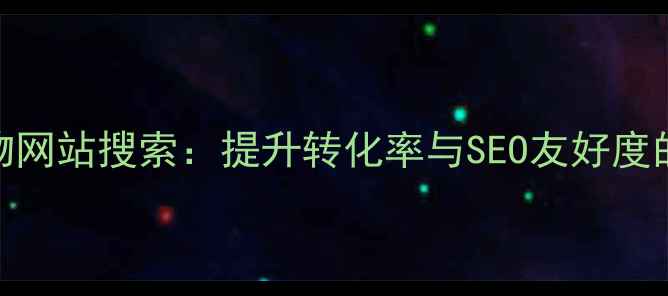 图片 优化购物网站搜索：提升转化率与SEO友好度的全攻略