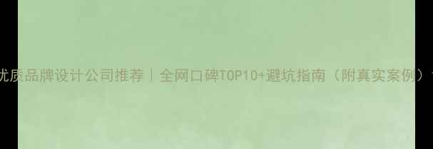 图片 优质品牌设计公司推荐｜全网口碑TOP10+避坑指南（附真实案例）1