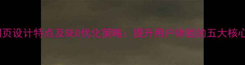 图片 传统网页设计特点及SEO优化策略：提升用户体验的五大核心要素1
