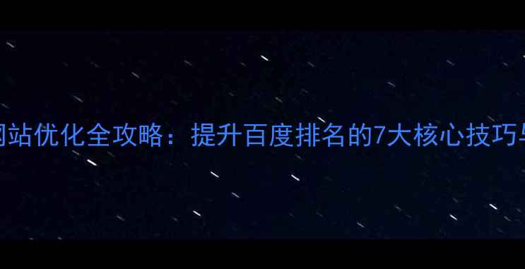 图片 传统行业网站优化全攻略：提升百度排名的7大核心技巧与实战案例