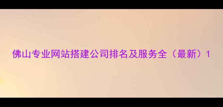 图片 佛山专业网站搭建公司排名及服务全（最新）1