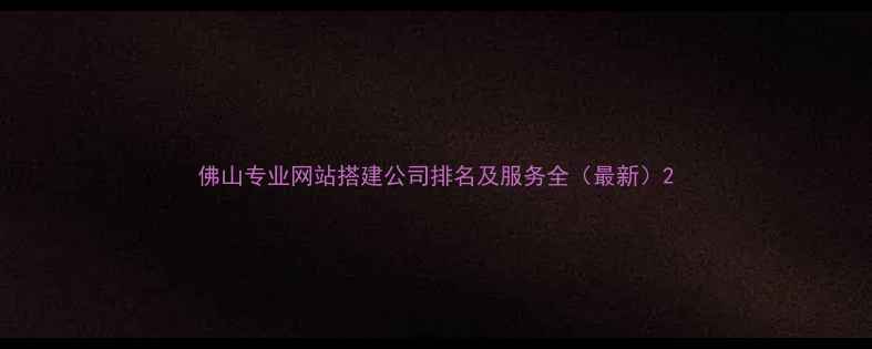 图片 佛山专业网站搭建公司排名及服务全（最新）2