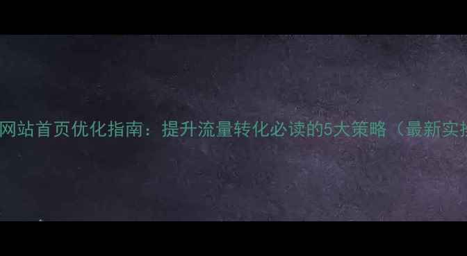图片 佛山企业网站首页优化指南：提升流量转化必读的5大策略（最新实操方案）1