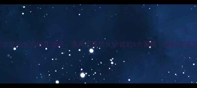 图片 佛山企业网站首页优化指南：提升流量转化必读的5大策略（最新实操方案）2