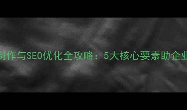 图片 佛山外贸网站制作与SEO优化全攻略：5大核心要素助企业抢占国际市场
