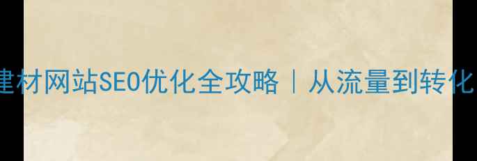 图片 佛山电器建材网站SEO优化全攻略｜从流量到转化闭环搭建1