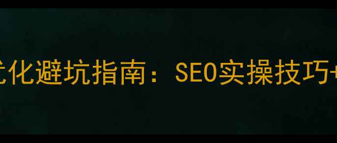 图片 佛山电子厂网站优化避坑指南：SEO实操技巧+案例（附模板）1