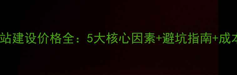 图片 佛山网站建设价格全：5大核心因素+避坑指南+成本清单1