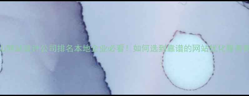 图片 佛山网站设计公司排名本地企业必看！如何选到靠谱的网站优化服务商？