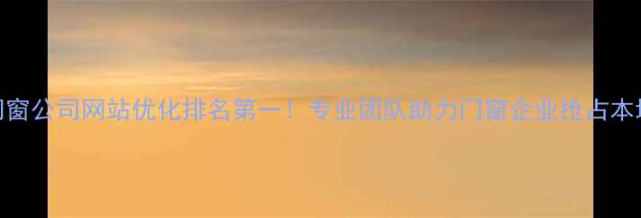 图片 佛山门窗公司网站优化排名第一！专业团队助力门窗企业抢占本地流量