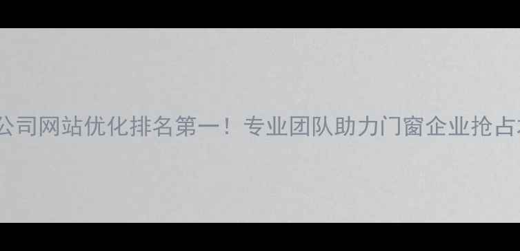 图片 佛山门窗公司网站优化排名第一！专业团队助力门窗企业抢占本地流量1