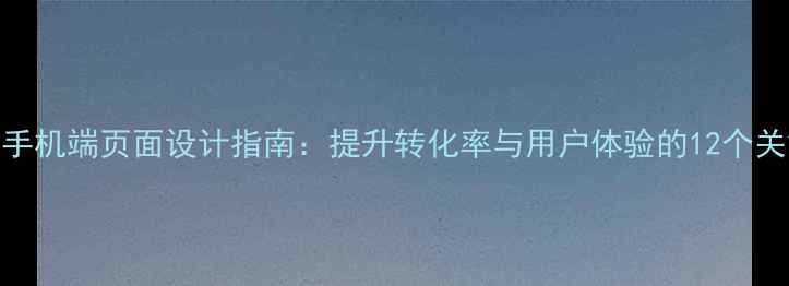 图片 便利店手机端页面设计指南：提升转化率与用户体验的12个关键策略