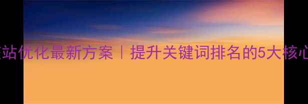 图片 保定整站优化最新方案｜提升关键词排名的5大核心策略1