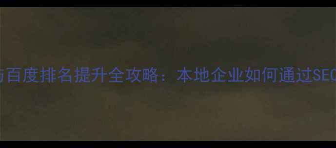 图片 保定网站优化与百度排名提升全攻略：本地企业如何通过SEO实现精准获客1