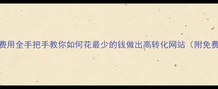 图片 保定网页制作费用全手把手教你如何花最少的钱做出高转化网站（附免费方案对比表）