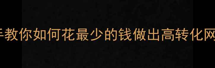 图片 保定网页制作费用全手把手教你如何花最少的钱做出高转化网站（附免费方案对比表）1