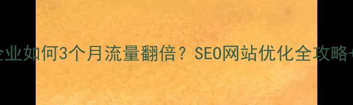 图片 保山本地企业如何3个月流量翻倍？SEO网站优化全攻略+实操案例1