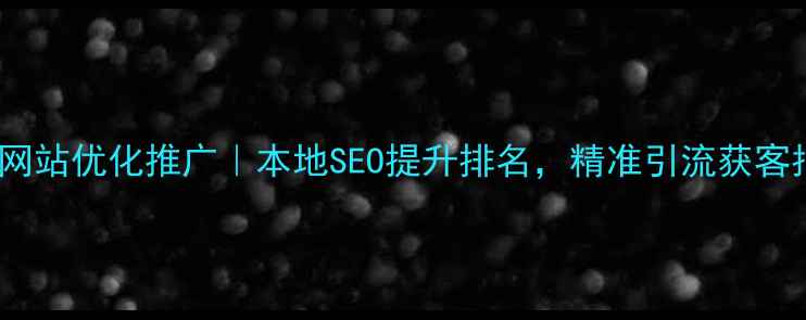 图片 信丰网站优化推广｜本地SEO提升排名，精准引流获客指南1