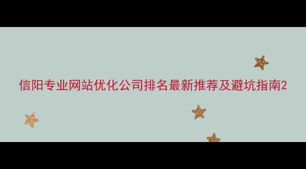 图片 信阳专业网站优化公司排名最新推荐及避坑指南2