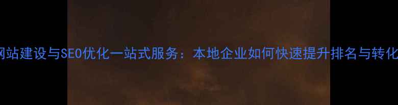 图片 信阳网站建设与SEO优化一站式服务：本地企业如何快速提升排名与转化率？2