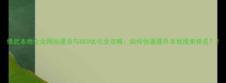 图片 修武本地企业网站建设与SEO优化全攻略：如何快速提升本地搜索排名？2