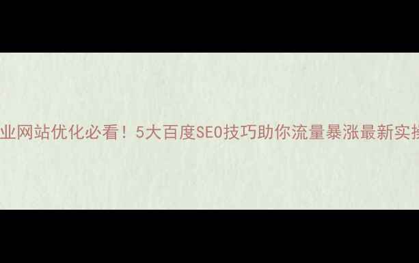 图片 光谷企业网站优化必看！5大百度SEO技巧助你流量暴涨最新实操指南2