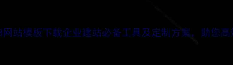 图片 免费B2B网站模板下载企业建站必备工具及定制方案，助您高效获客2