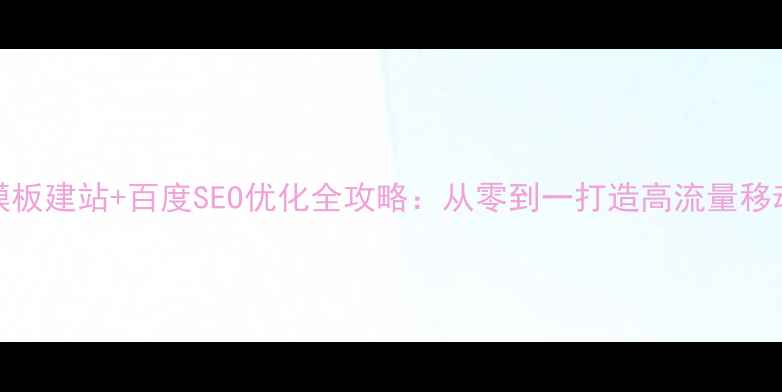 图片 免费h5模板建站+百度SEO优化全攻略：从零到一打造高流量移动端页面