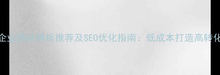 图片 免费企业网站模板推荐及SEO优化指南：低成本打造高转化官网