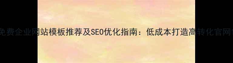 图片 免费企业网站模板推荐及SEO优化指南：低成本打造高转化官网1