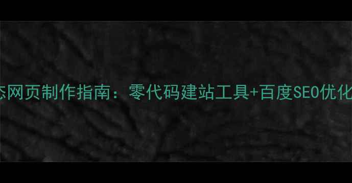 图片 免费动态网页制作指南：零代码建站工具+百度SEO优化全攻略2