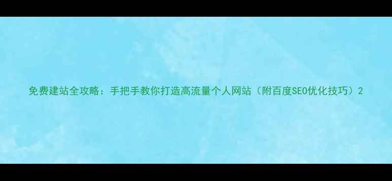 图片 免费建站全攻略：手把手教你打造高流量个人网站（附百度SEO优化技巧）2