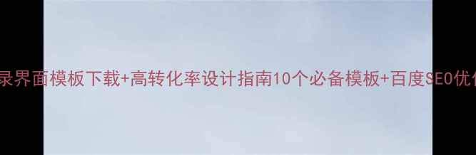 图片 免费登录界面模板下载+高转化率设计指南10个必备模板+百度SEO优化技巧1