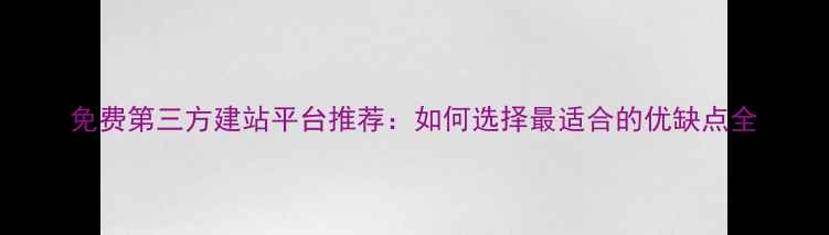 图片 免费第三方建站平台推荐：如何选择最适合的优缺点全