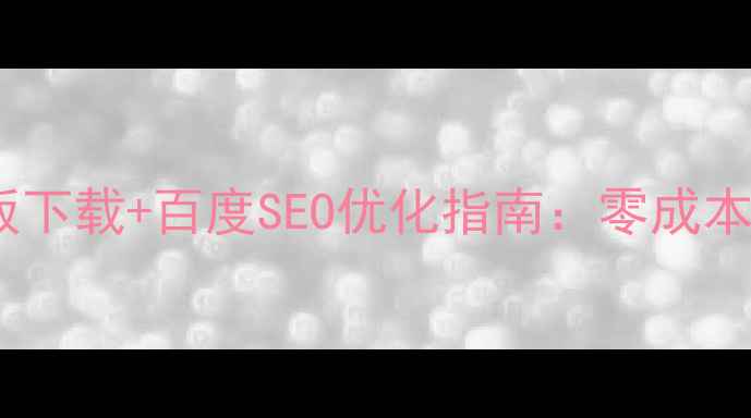图片 免费简约网页模板下载+百度SEO优化指南：零成本打造高转化网站1