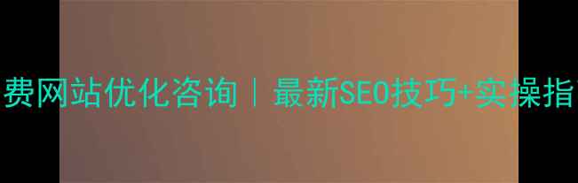 图片 免费网站优化咨询｜最新SEO技巧+实操指南