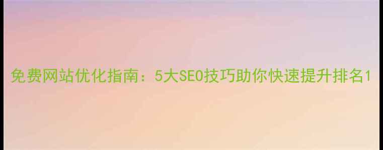 图片 免费网站优化指南：5大SEO技巧助你快速提升排名1