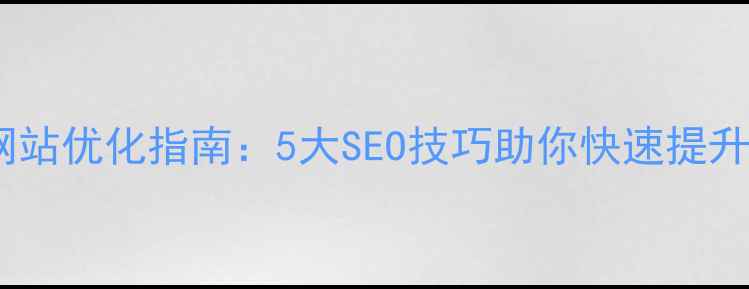 图片 免费网站优化指南：5大SEO技巧助你快速提升排名2