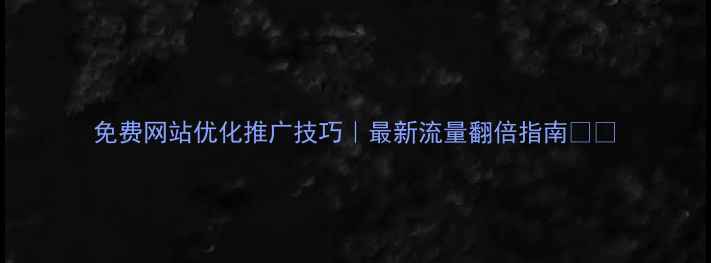 图片 免费网站优化推广技巧｜最新流量翻倍指南✨🔥