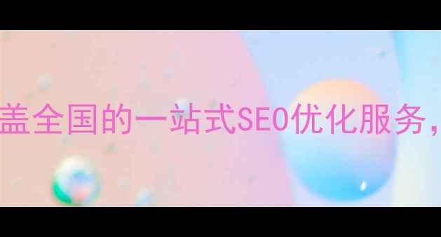 图片 全国网站优化专家公司：覆盖全国的一站式SEO优化服务，助企业快速提升搜索排名1