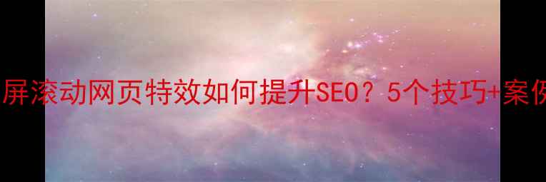 图片 全屏滚动网页特效如何提升SEO？5个技巧+案例1