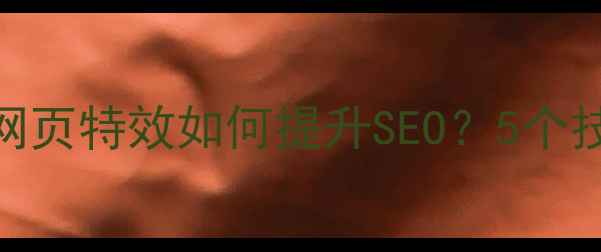 图片 全屏滚动网页特效如何提升SEO？5个技巧+案例2