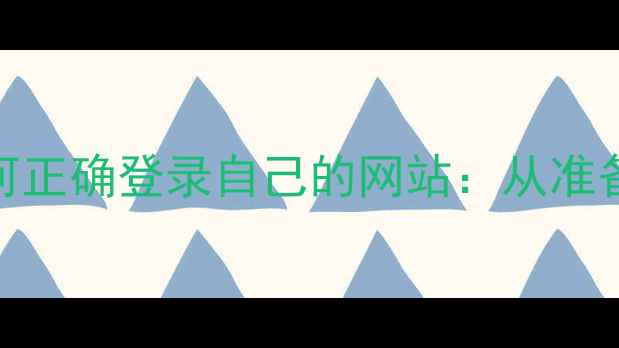 图片 全步骤指南如何正确登录自己的网站：从准备到安全设置全