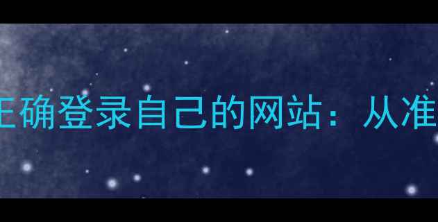 图片 全步骤指南如何正确登录自己的网站：从准备到安全设置全2