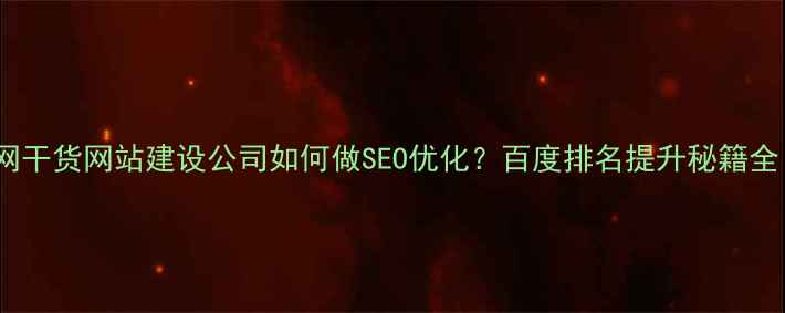 图片 全网干货网站建设公司如何做SEO优化？百度排名提升秘籍全！2