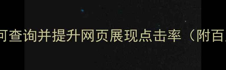 图片 全网最全指南：如何查询并提升网页展现点击率（附百度统计实操教程）2