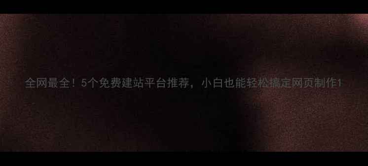 图片 全网最全！5个免费建站平台推荐，小白也能轻松搞定网页制作1